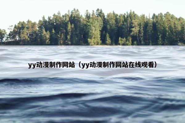 yy动漫制作网站（yy动漫制作网站在线观看）