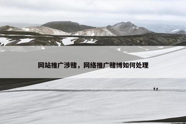网站推广涉赌，网络推广赌博如何处理