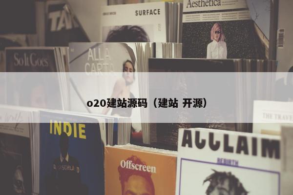 o20建站源码（建站 开源）