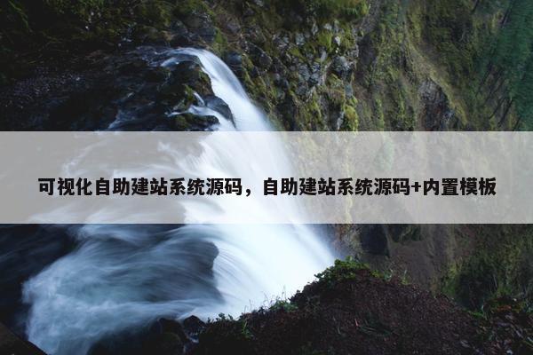 可视化自助建站系统源码，自助建站系统源码+内置模板