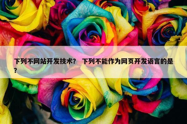 下列不网站开发技术？ 下列不能作为网页开发语言的是？