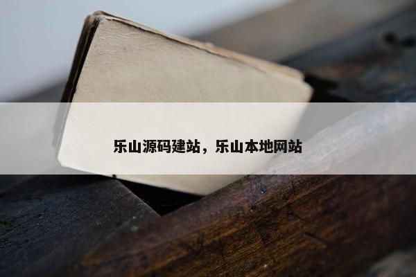 乐山源码建站，乐山本地网站