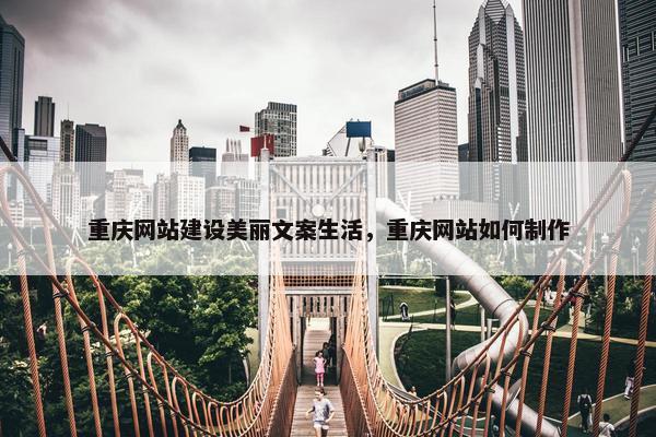 重庆网站建设美丽文案生活，重庆网站如何制作