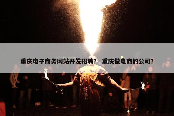 重庆电子商务网站开发招聘？ 重庆做电商的公司？