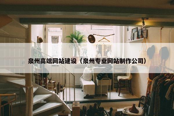 泉州高端网站建设（泉州专业网站制作公司）