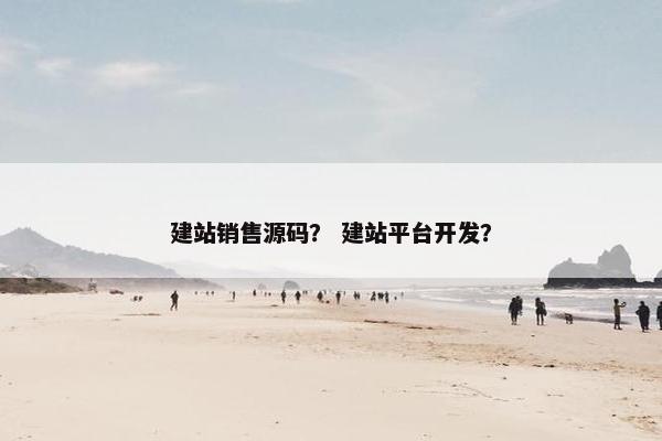 建站销售源码？ 建站平台开发？