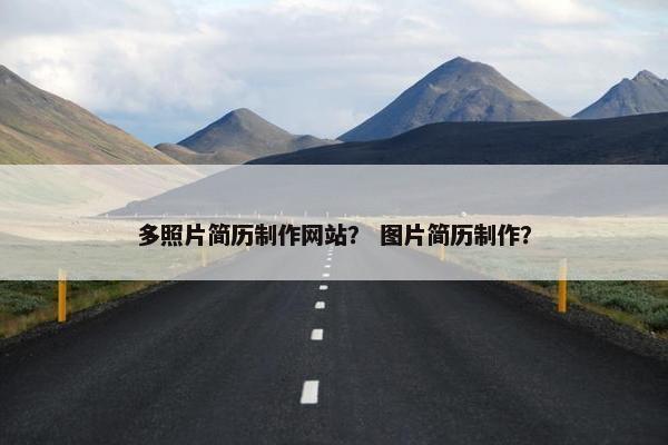 多照片简历制作网站？ 图片简历制作？