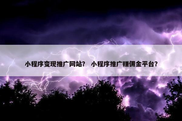 小程序变现推广网站？ 小程序推广赚佣金平台？