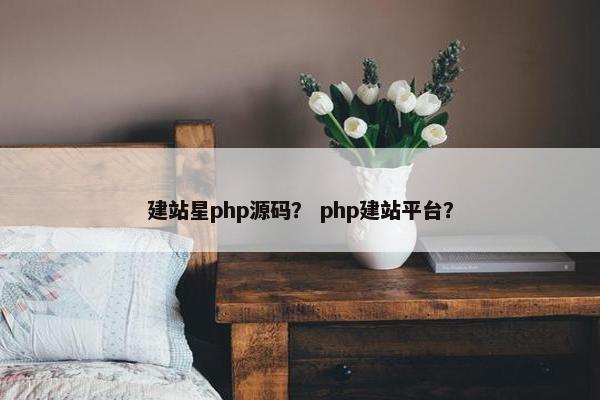 建站星php源码？ php建站平台？