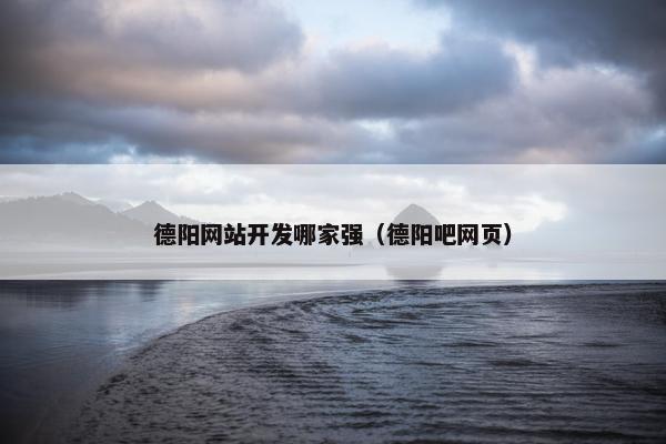 德阳网站开发哪家强（德阳吧网页）
