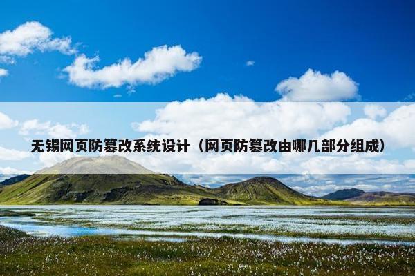 无锡网页防篡改系统设计（网页防篡改由哪几部分组成）