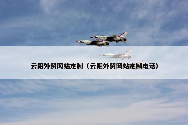 云阳外贸网站定制（云阳外贸网站定制电话）