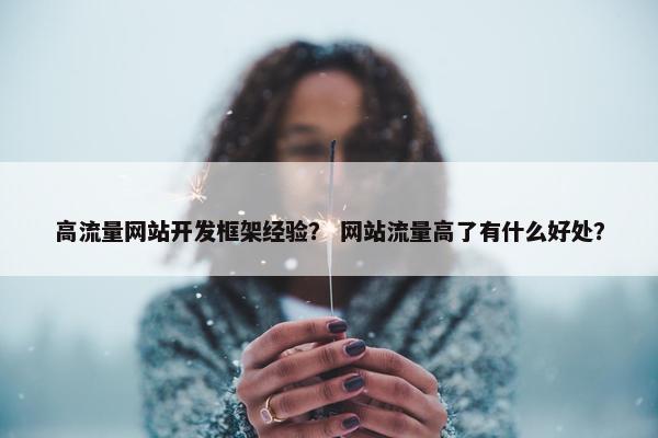 高流量网站开发框架经验？ 网站流量高了有什么好处？