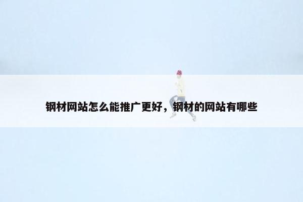 钢材网站怎么能推广更好，钢材的网站有哪些