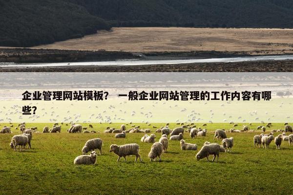 企业管理网站模板？ 一般企业网站管理的工作内容有哪些？