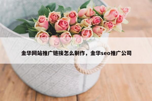 金华网站推广链接怎么制作，金华seo推广公司