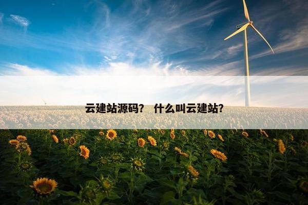 云建站源码？ 什么叫云建站？