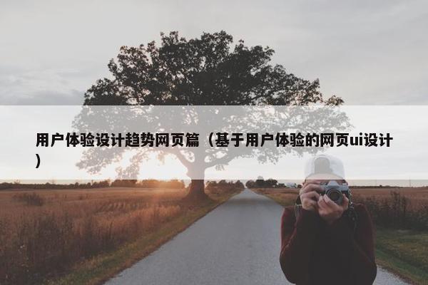 用户体验设计趋势网页篇（基于用户体验的网页ui设计）