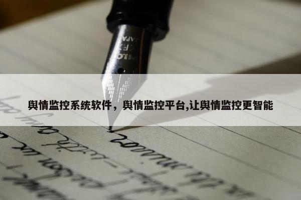 舆情监控系统软件，舆情监控平台,让舆情监控更智能