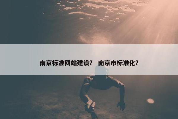 南京标准网站建设？ 南京市标准化？