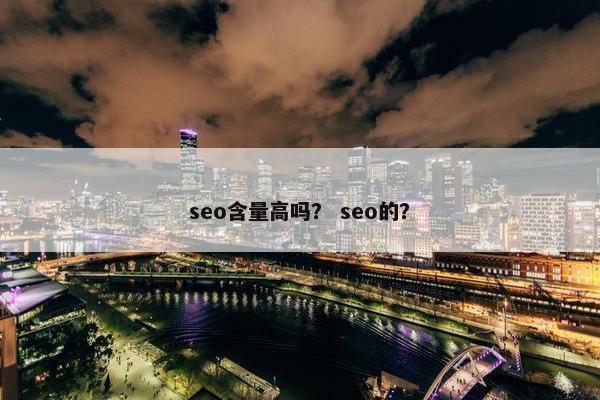 seo含量高吗？ seo的？