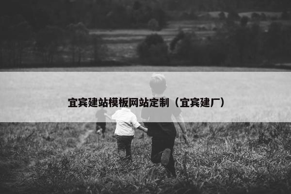 宜宾建站模板网站定制（宜宾建厂）