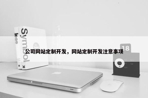 公司网站定制开发，网站定制开发注意事项