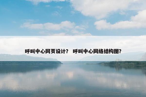 呼叫中心网页设计？ 呼叫中心网络结构图？