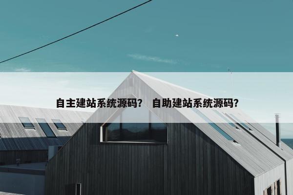 自主建站系统源码？ 自助建站系统源码？