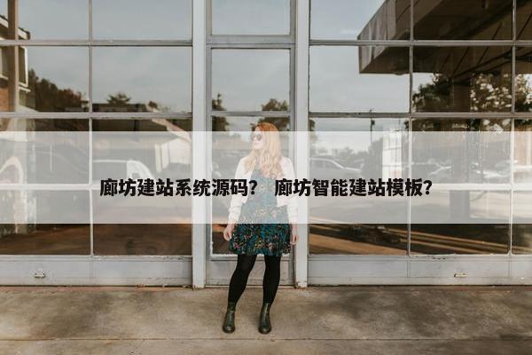 廊坊建站系统源码？ 廊坊智能建站模板？