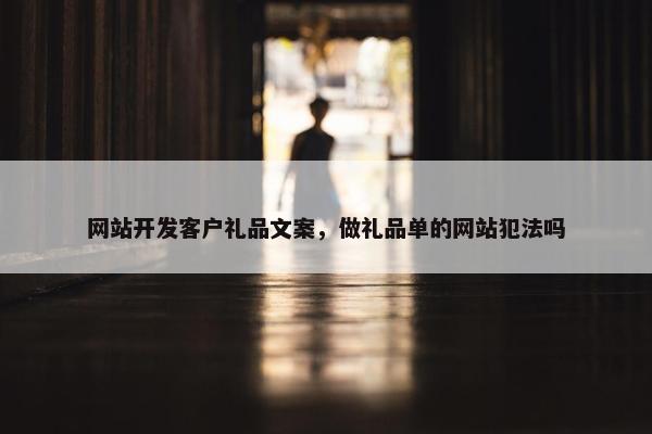 网站开发客户礼品文案，做礼品单的网站犯法吗