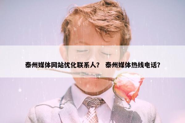 泰州媒体网站优化联系人？ 泰州媒体热线电话？
