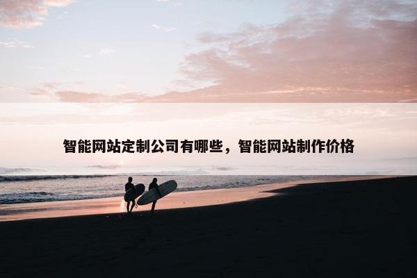 智能网站定制公司有哪些，智能网站制作价格