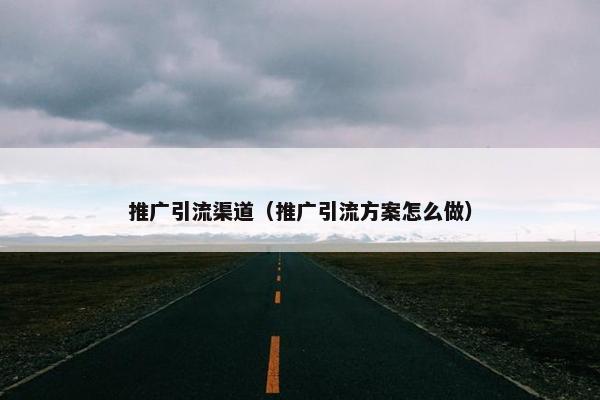 推广引流渠道（推广引流方案怎么做）