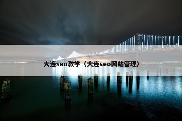 大连seo教学（大连seo网站管理）
