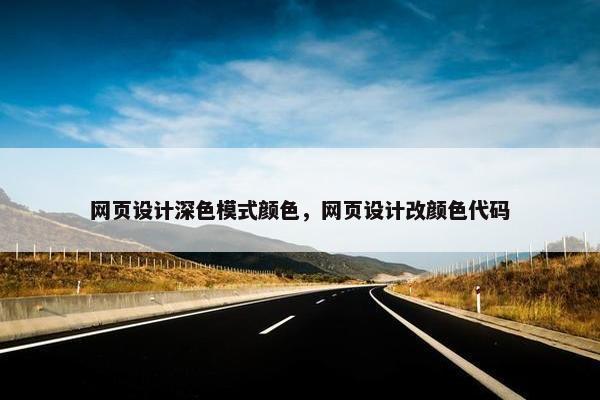 网页设计深色模式颜色，网页设计改颜色代码
