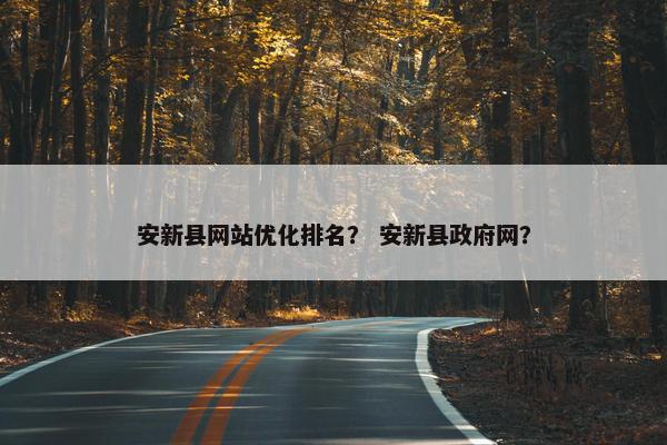 安新县网站优化排名？ 安新县政府网？