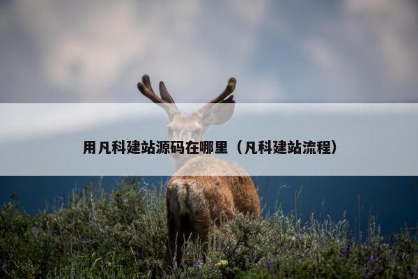 用凡科建站源码在哪里（凡科建站流程）