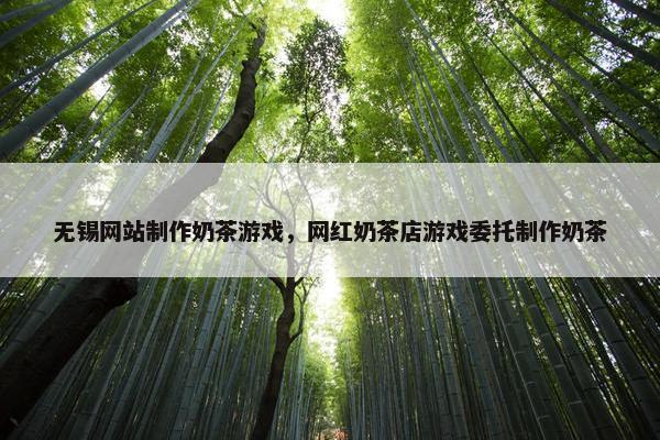 无锡网站制作奶茶游戏，网红奶茶店游戏委托制作奶茶