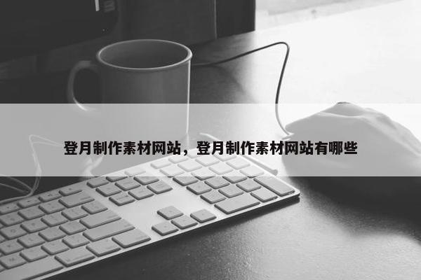 登月制作素材网站，登月制作素材网站有哪些
