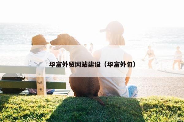 华富外贸网站建设（华富外包）