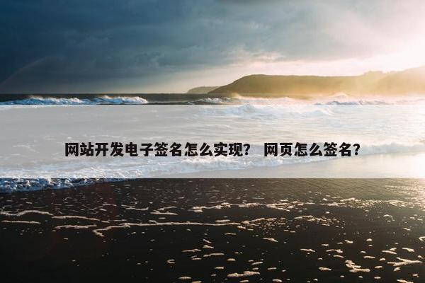 网站开发电子签名怎么实现？ 网页怎么签名？