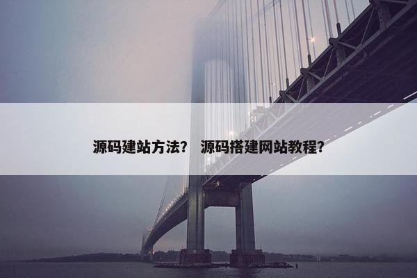 源码建站方法？ 源码搭建网站教程？