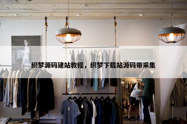 织梦源码建站教程，织梦下载站源码带采集