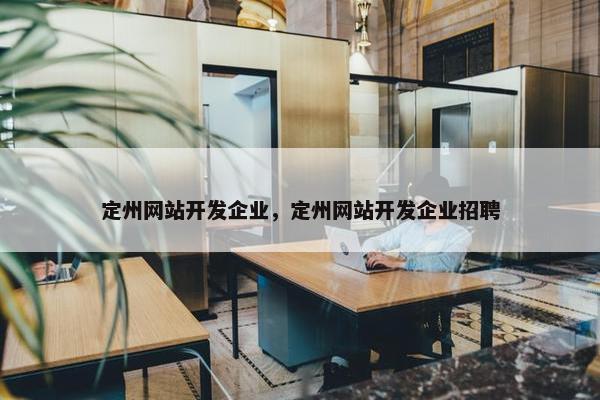 定州网站开发企业，定州网站开发企业招聘