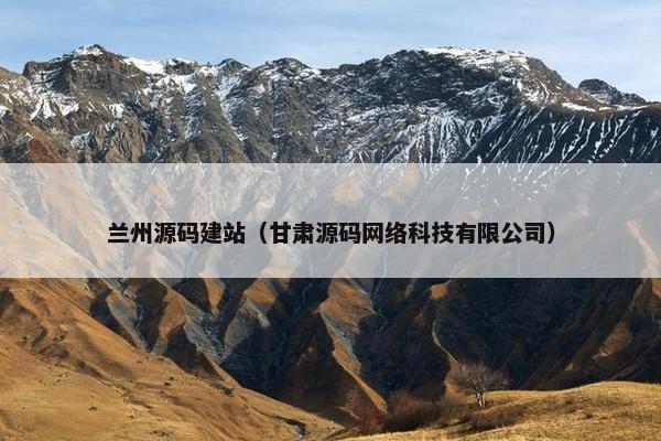 兰州源码建站（甘肃源码网络科技有限公司）