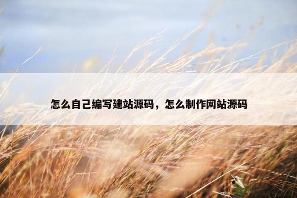 怎么自己编写建站源码，怎么制作网站源码