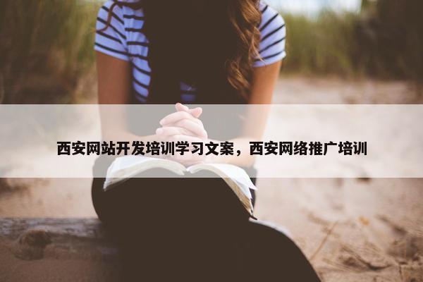 西安网站开发培训学习文案，西安网络推广培训