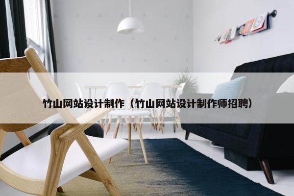竹山网站设计制作（竹山网站设计制作师招聘）