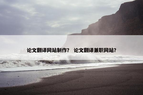 论文翻译网站制作？ 论文翻译兼职网站？
